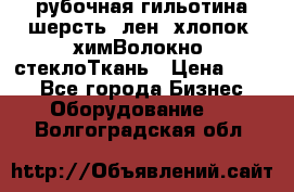 рубочная гильотина шерсть, лен, хлопок, химВолокно, стеклоТкань › Цена ­ 100 - Все города Бизнес » Оборудование   . Волгоградская обл.